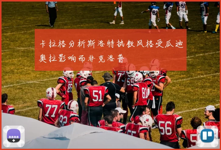 卡拉格分析斯洛特执教风格受瓜迪奥拉影响而非克洛普