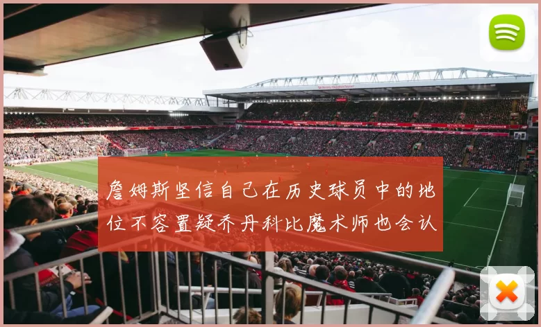 詹姆斯坚信自己在历史球员中的地位不容置疑乔丹科比魔术师也会认同