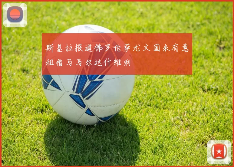 斯基拉报道佛罗伦萨尤文国米有意租借马马尔达什维利