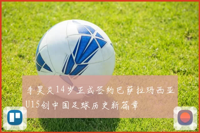 李昊炎14岁正式签约巴萨拉玛西亚U15创中国足球历史新篇章