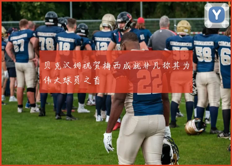 贝克汉姆祝贺梅西成就非凡称其为伟大球员之首