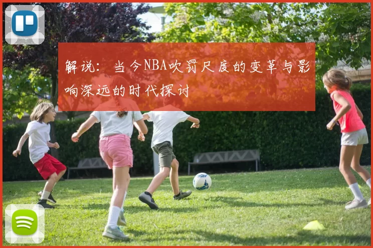 解说：当今NBA吹罚尺度的变革与影响深远的时代探讨