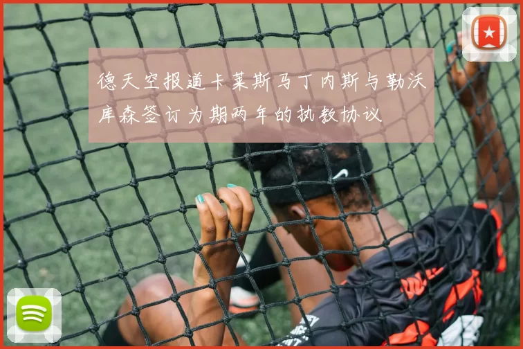 德天空报道卡莱斯马丁内斯与勒沃库森签订为期两年的执教协议