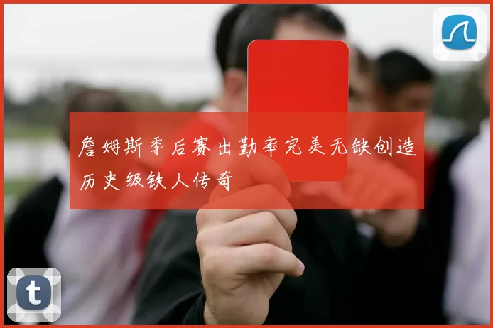 詹姆斯季后赛出勤率完美无缺创造历史级铁人传奇