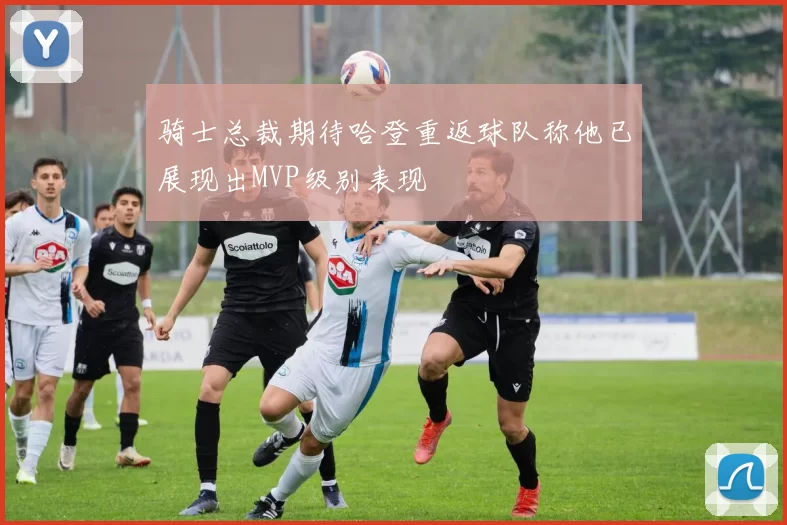 骑士总裁期待哈登重返球队称他已展现出MVP级别表现