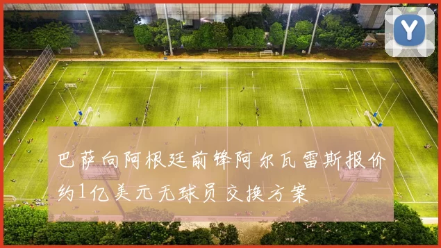 巴萨向阿根廷前锋阿尔瓦雷斯报价约1亿美元无球员交换方案