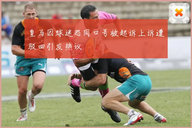 皇马因球迷恐同口号被起诉上诉遭驳回引发热议