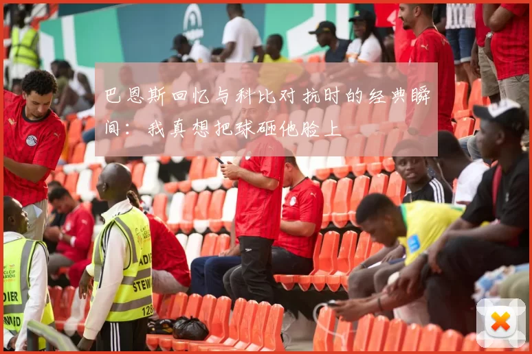 巴恩斯回忆与科比对抗时的经典瞬间：我真想把球砸他脸上